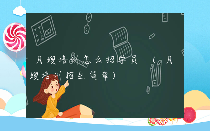 月嫂培训怎么招学员 (月嫂培训招生简章)